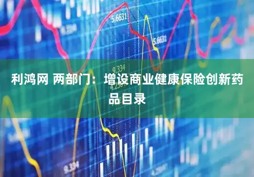 利鸿网 两部门：增设商业健康保险创新药品目录