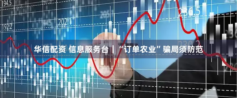华信配资 信息服务台｜“订单农业”骗局须防范