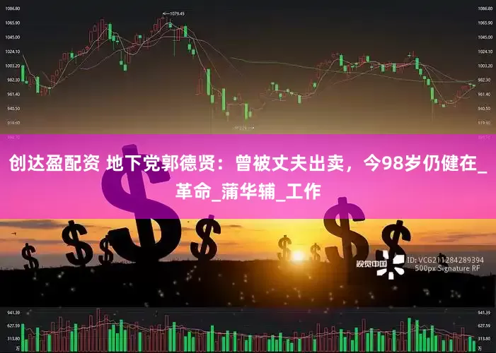创达盈配资 地下党郭德贤：曾被丈夫出卖，今98岁仍健在_革命_蒲华辅_工作