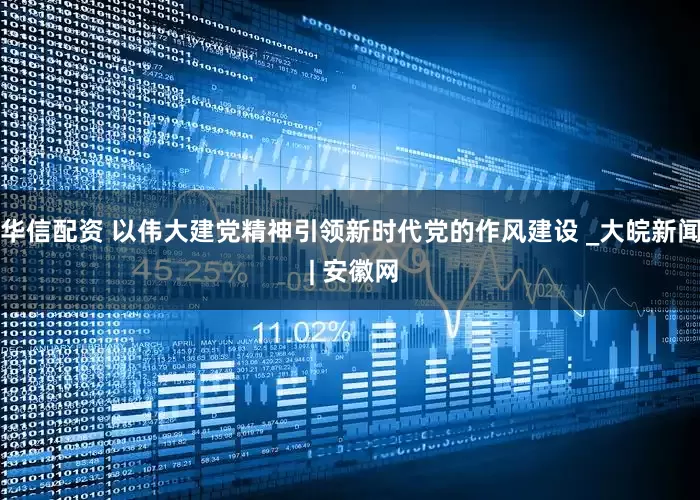 华信配资 以伟大建党精神引领新时代党的作风建设 _大皖新闻 | 安徽网