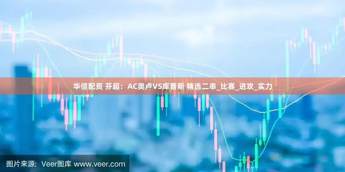 华信配资 芬超：AC奥卢VS库普斯 精选二串_比赛_进攻_实力