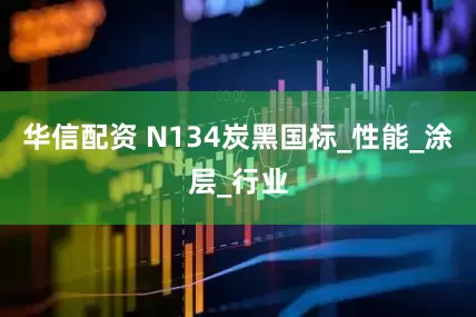 华信配资 N134炭黑国标_性能_涂层_行业