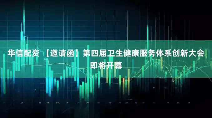 华信配资 【邀请函】第四届卫生健康服务体系创新大会即将开幕